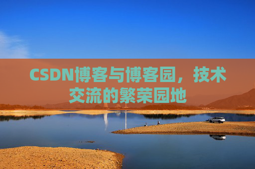 CSDN博客与博客园，技术交流的繁荣园地